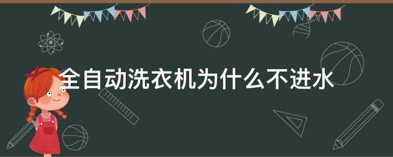 全自动洗衣机为什么不进水（全自动洗衣机不进水了是什么原因）