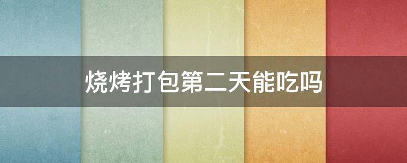 烧烤打包第二天能吃吗 烧烤打包第二天能吃吗臭豆腐