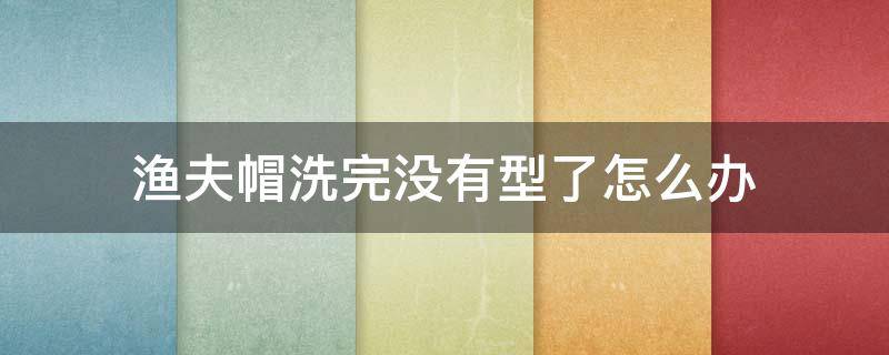 渔夫帽洗完没有型了怎么办 渔夫帽洗了会缩水吗