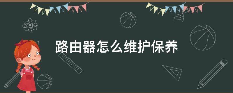 路由器怎么维护保养（路由器怎么维护保养方法）