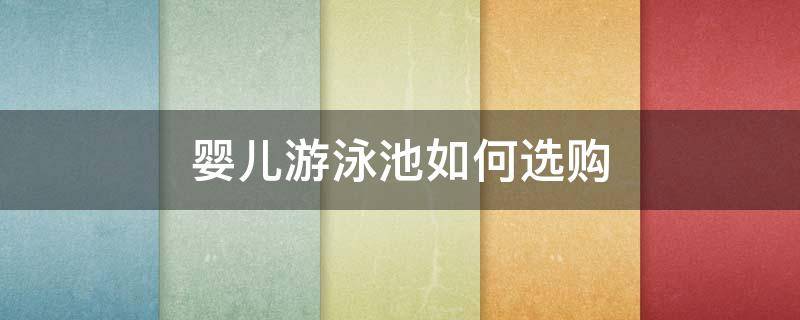 婴儿游泳池如何选购 婴儿游泳池如何选购,就是这么漂亮!