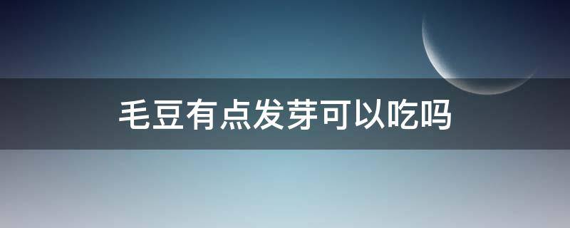 毛豆有点发芽可以吃吗 毛豆发了一点点芽可以吃吗