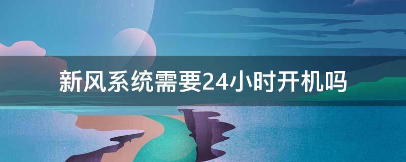 新风系统需要24小时开机吗