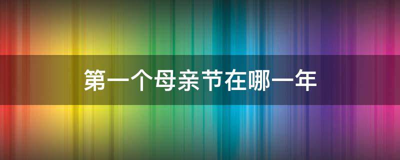 第一个母亲节在哪一年（第一个母亲节在哪一年举行）