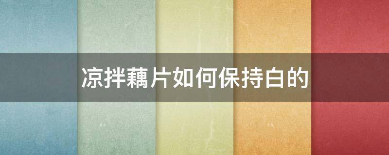 凉拌藕片如何保持白的 凉拌藕片如何不变色