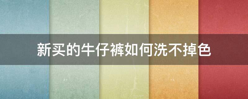 新买的牛仔裤如何洗不掉色 新买的牛仔裤如何洗不掉色窍门