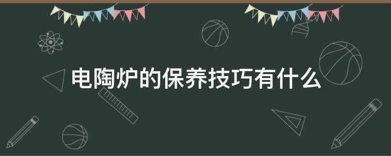 电陶炉的保养技巧有什么 电陶炉如何保养