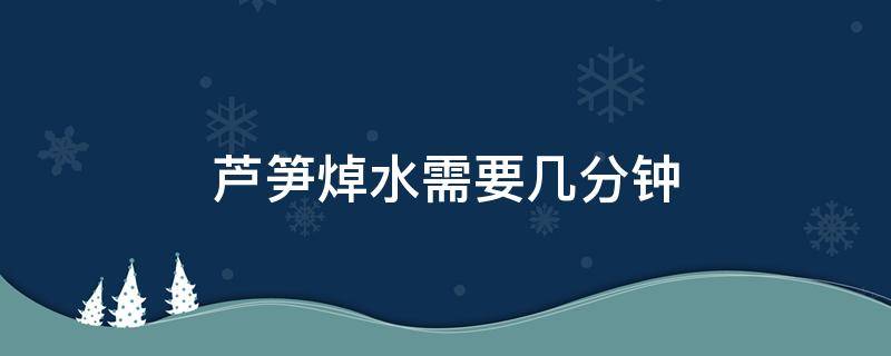 芦笋焯水需要几分钟 芦笋凉拌需要下水煮几分钟