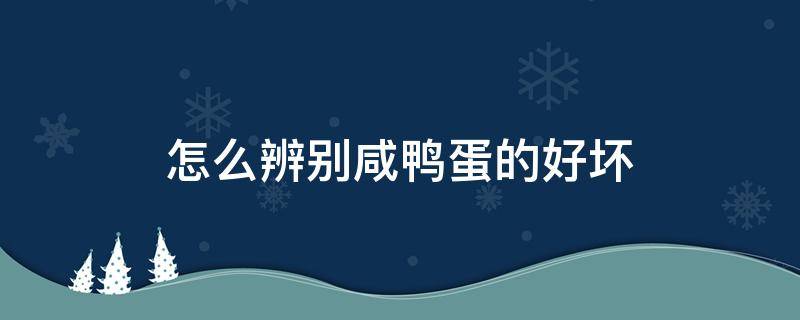 怎么辨别咸鸭蛋的好坏（怎么辨别咸鸭蛋的好坏图片）