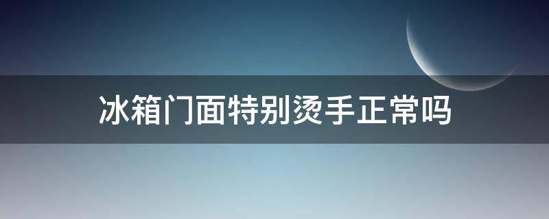 冰箱门面特别烫手正常吗（冰箱门口发烫什么原因）