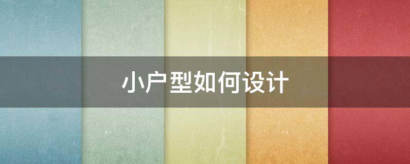 小户型如何设计（小户型如何设计效果图）