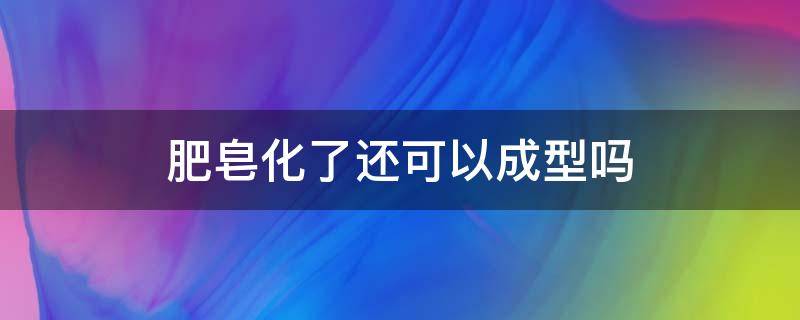 肥皂化了还可以成型吗 肥皂化了还能凝固吗