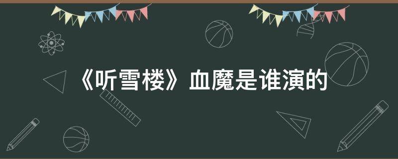《听雪楼》血魔是谁演的 听雪楼魔改