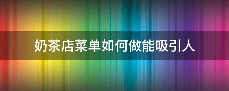 奶茶店菜单如何做能吸引人 奶茶店菜单如何做能吸引人进店
