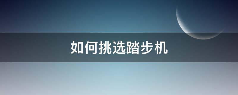如何挑选踏步机 如何挑选踏步机的好坏