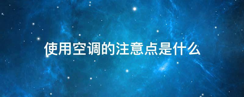 使用空调的注意点是什么（使用空调的注意点是什么样的）