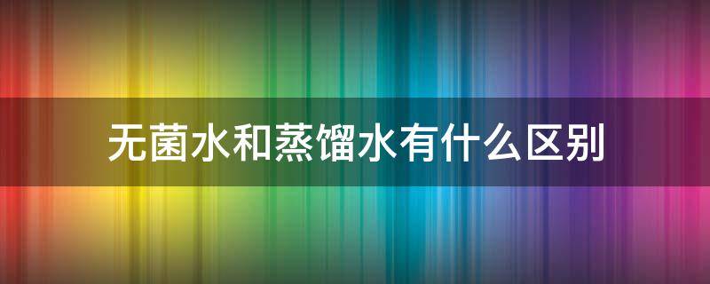 无菌水和蒸馏水有什么区别（无菌蒸馏水和灭菌用水一样吗）
