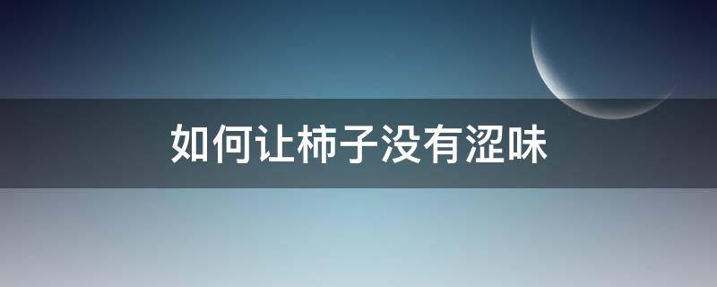 如何让柿子没有涩味 如何使柿子不涩