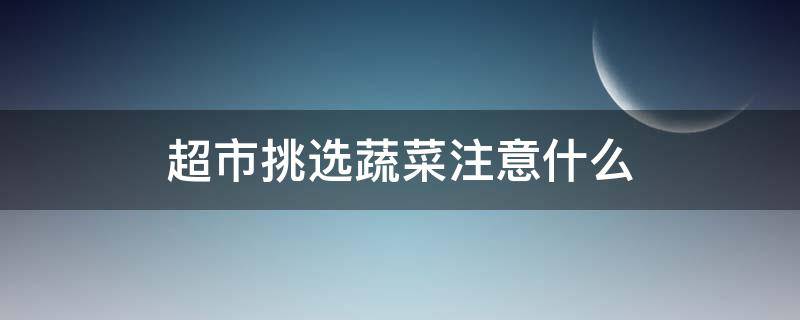 超市挑选蔬菜注意什么 超市买蔬菜图片