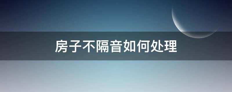 房子不隔音如何处理 房子不隔音如何处理好