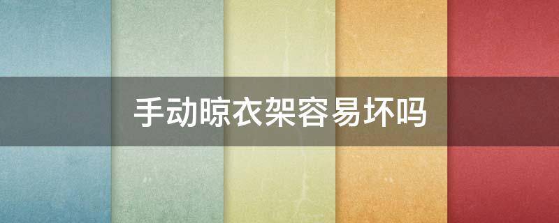 手动晾衣架容易坏吗（手动晾衣架容易坏吗视频）
