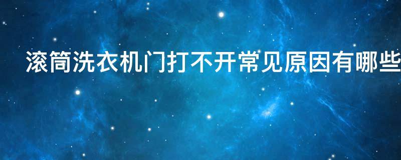 滚筒洗衣机门打不开常见原因有哪些 滚筒洗衣机门打不开也不运作怎么办