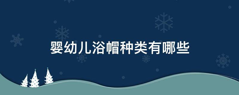 婴幼儿浴帽种类有哪些（婴儿浴帽的戴法 视频）
