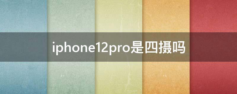 iphone12pro是四摄吗 iphone12pro是四个摄像头吗