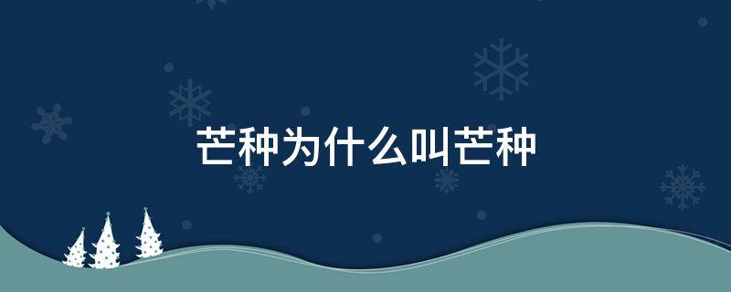 芒种为什么叫芒种 芒种为什么叫芒种 芒种叫芒种的原因