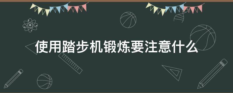 使用踏步机锻炼要注意什么 踏步机锻炼有用吗