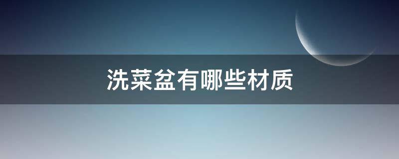 洗菜盆有哪些材质（洗菜盆有几种材质）