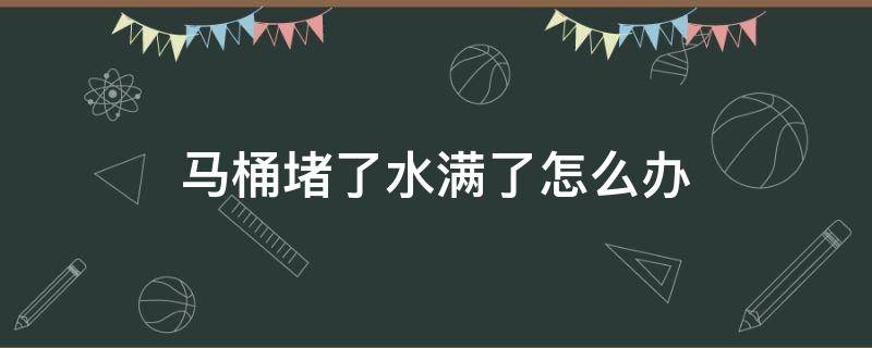 马桶堵了水满了怎么办 马桶堵了水满了怎么办图片