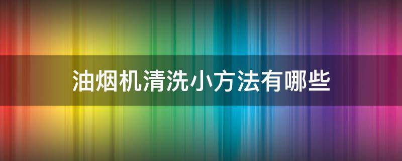 油烟机清洗小方法有哪些 油烟机清洗小方法有哪些图片