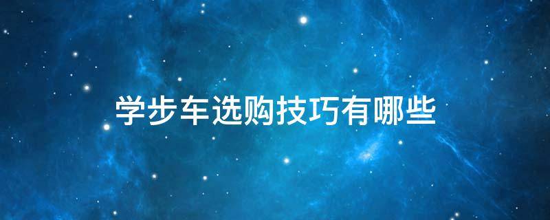 学步车选购技巧有哪些 学步车选哪种款式的好