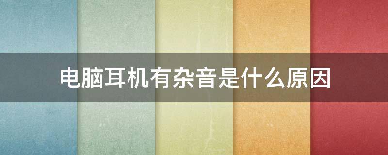 电脑耳机有杂音是什么原因 电脑耳机有杂音怎么解决