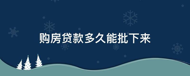 购房贷款多久能批下来（购房贷款多久能批下来房产证）