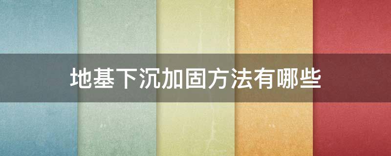 地基下沉加固方法有哪些（地基下沉怎么加固）