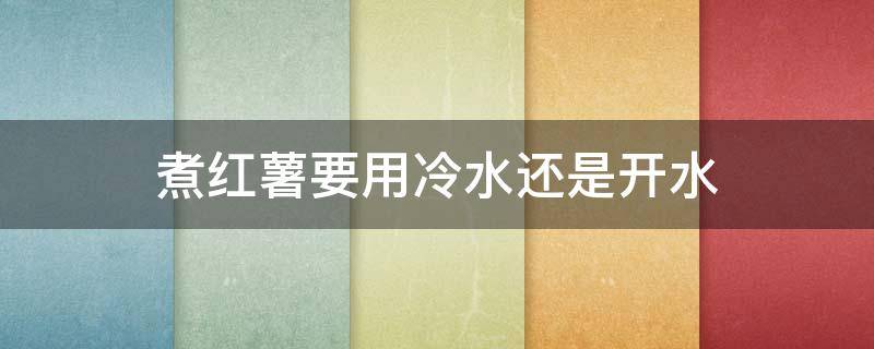 煮红薯要用冷水还是开水（蒸红薯是开水蒸还是冷水蒸）