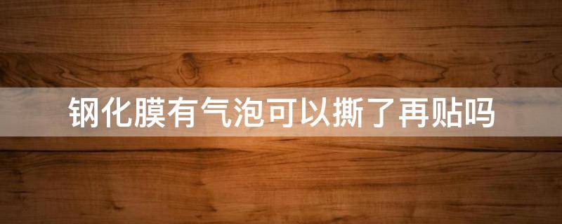 钢化膜有气泡可以撕了再贴吗 钢化膜有气泡可以自己消失吗