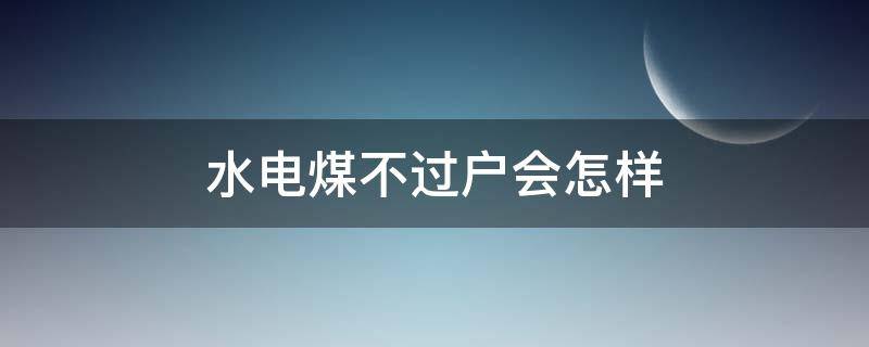 水电煤不过户会怎样（水电煤不过户会怎样处罚）