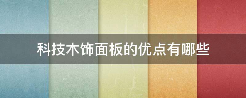 科技木饰面板的优点有哪些 科技木饰面板的优缺点