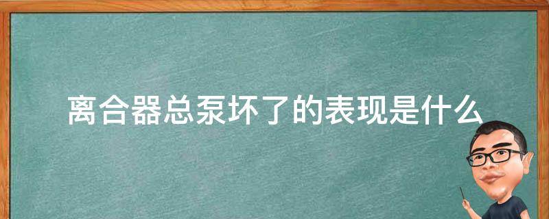 离合器总泵坏了的表现是什么 离合器总泵坏了会出现什么现象