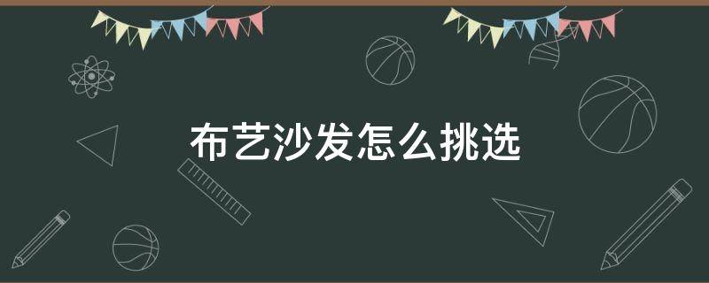 布艺沙发怎么挑选（布艺沙发怎么挑选好的）