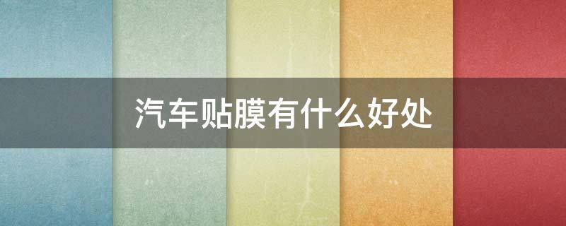 汽车贴膜有什么好处 汽车贴什么膜比较好