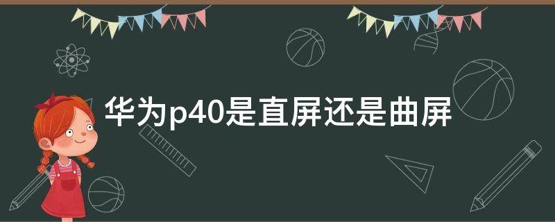 华为p40是直屏还是曲屏（华为p40是直面屏还是曲面屏）