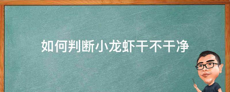 如何判断小龙虾干不干净 如何判断小龙虾干不干净呢