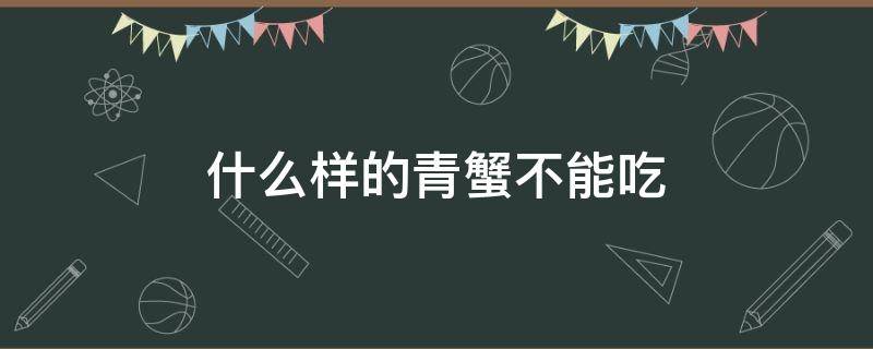 什么样的青蟹不能吃（青蟹什么样的人不能吃）