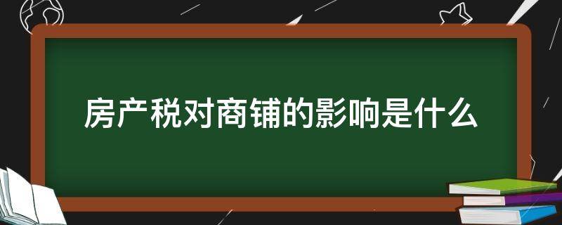 房产税对商铺的影响是什么 房产税对商铺的影响是什么呢