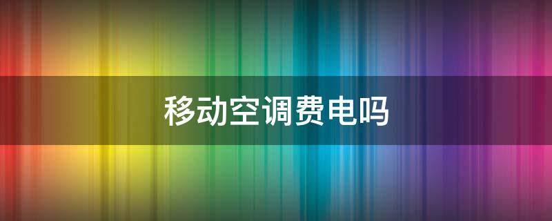 移动空调费电吗 移动空调费电吗贴吧