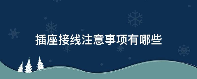 插座接线注意事项有哪些 插座接线注意事项有哪些内容